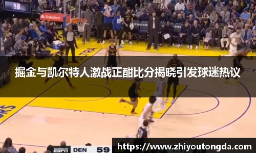 掘金与凯尔特人激战正酣比分揭晓引发球迷热议