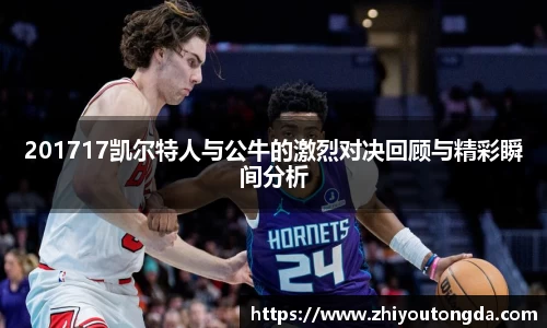 201717凯尔特人与公牛的激烈对决回顾与精彩瞬间分析