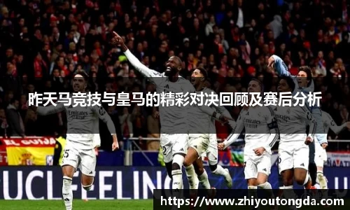 昨天马竞技与皇马的精彩对决回顾及赛后分析