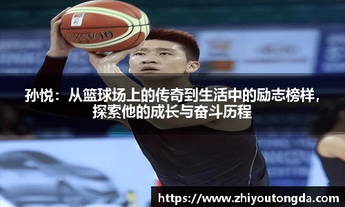 孙悦：从篮球场上的传奇到生活中的励志榜样，探索他的成长与奋斗历程